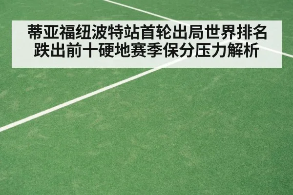 蒂亚福纽波特站首轮出局世界排名跌出前十硬地赛季保分压力解析