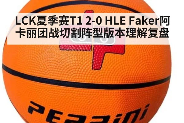 LCK夏季赛T1 2-0 HLE Faker阿卡丽团战切割阵型版本理解复盘