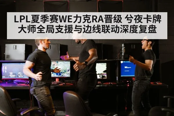 LPL夏季赛WE力克RA晋级 兮夜卡牌大师全局支援与边线联动深度复盘