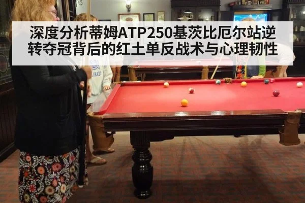 深度分析蒂姆ATP250基茨比厄尔站逆转夺冠背后的红土单反战术与心理韧性