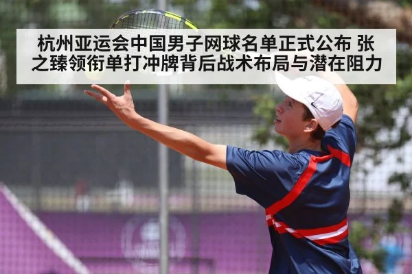 杭州亚运会中国男子网球名单正式公布 张之臻领衔单打冲牌背后战术布局与潜在阻力