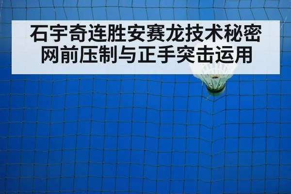 石宇奇连胜安赛龙技术秘密 网前压制与正手突击运用