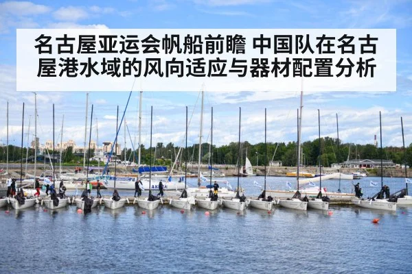 名古屋亚运会帆船前瞻 中国队在名古屋港水域的风向适应与器材配置分析