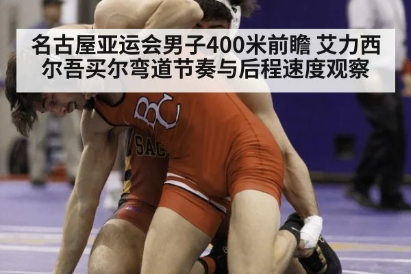 名古屋亚运会男子400米前瞻 艾力西尔吾买尔弯道节奏与后程速度观察