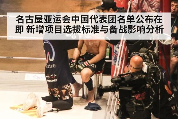 名古屋亚运会中国代表团名单公布在即 新增项目选拔标准与备战影响分析