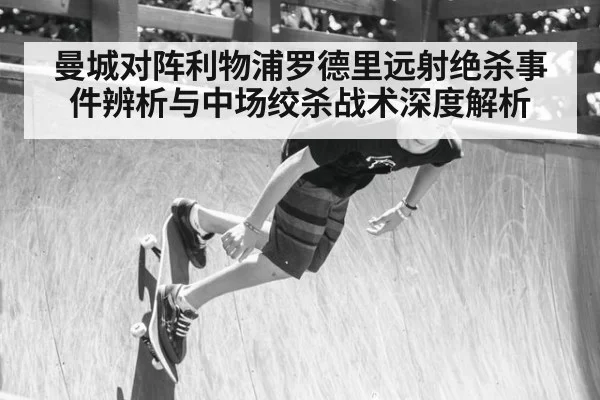 曼城对阵利物浦罗德里远射绝杀事件辨析与中场绞杀战术深度解析