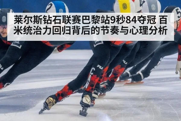 莱尔斯钻石联赛巴黎站9秒84夺冠 百米统治力回归背后的节奏与心理分析