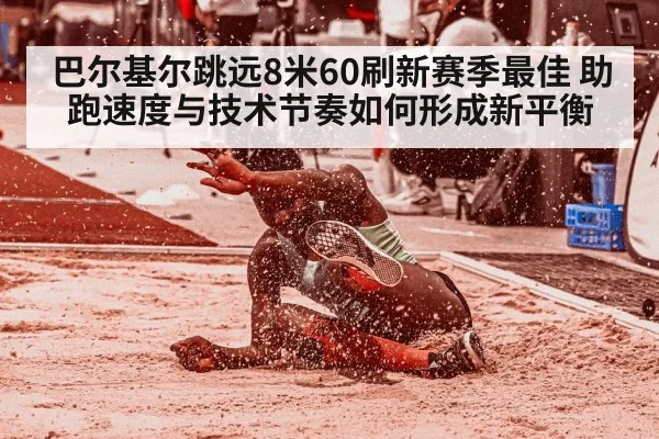 巴尔基尔跳远8米60刷新赛季最佳 助跑速度与技术节奏如何形成新平衡