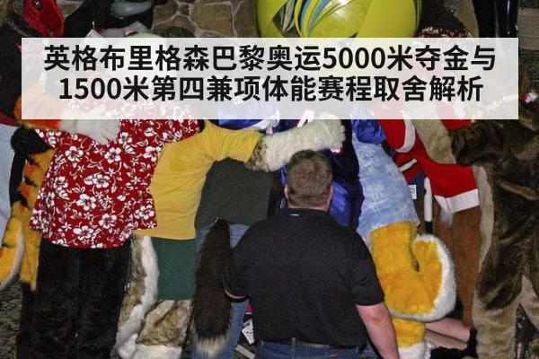 英格布里格森巴黎奥运5000米夺金与1500米第四兼项体能赛程取舍解析
