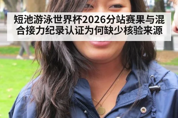短池游泳世界杯2026分站赛果与混合接力纪录认证为何缺少核验来源